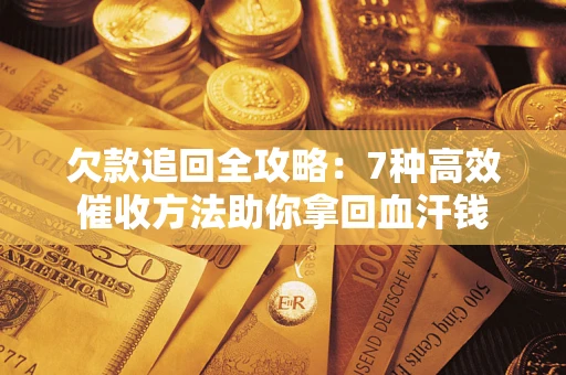 武汉欠款追回全攻略：7种高效催收方法助你拿回血汗钱