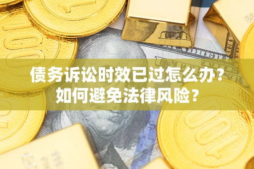 武汉债务诉讼时效已过怎么办？如何避免法律风险？