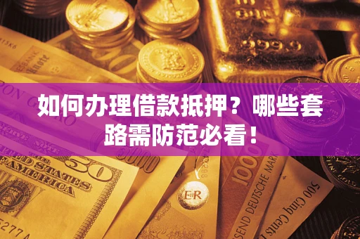 武汉如何办理借款抵押？哪些套路需防范必看！