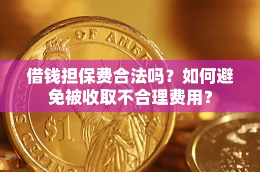 武汉借钱担保费合法吗？如何避免被收取不合理费用？