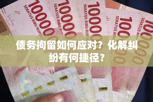 武汉债务拘留如何应对？化解纠纷有何捷径？