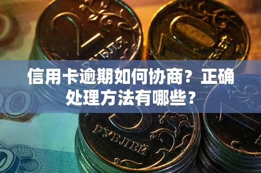 武汉信用卡逾期如何协商？正确处理方法有哪些？