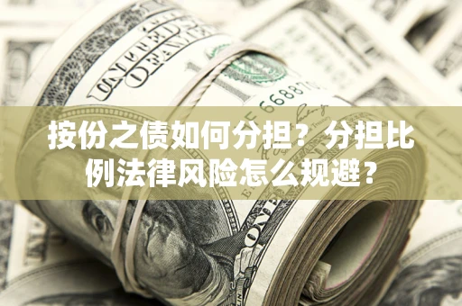 武汉按份之债如何分担？分担比例法律风险怎么规避？