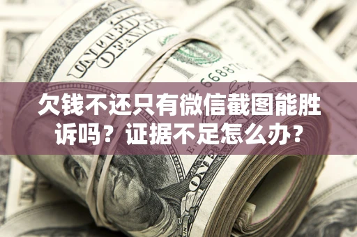 武汉欠钱不还只有微信截图能胜诉吗？证据不足怎么办？