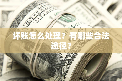 武汉坏账怎么处理？有哪些合法途径？