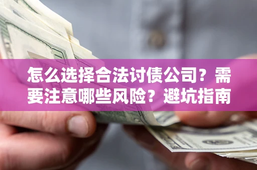 武汉怎么选择合法讨债公司？需要注意哪些风险？避坑指南来了！