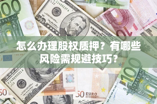 武汉怎么办理股权质押？有哪些风险需规避技巧？
