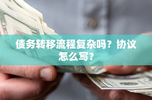 武汉债务转移流程复杂吗？协议怎么写？