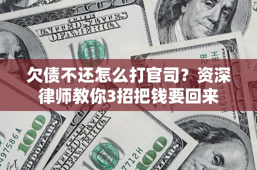 武汉欠债不还怎么打官司？资深律师教你3招把钱要回来