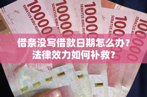 武汉借条没写借款日期怎么办?法律效力如何补救? 武汉借条没写借款日期怎么办?法律效力如何补救?
