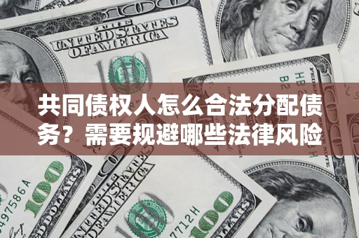 武汉共同债权人怎么合法分配债务？需要规避哪些法律风险？