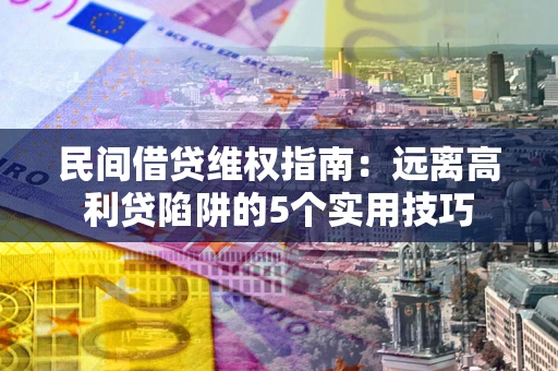 武汉民间借贷维权指南：远离高利贷陷阱的5个实用技巧