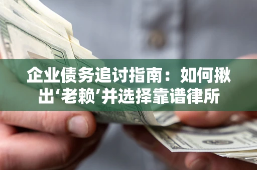 武汉企业债务追讨指南：如何揪出‘老赖’并选择靠谱律所