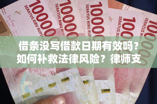 武汉借条没写借款日期有效吗？如何补救法律风险？律师支招