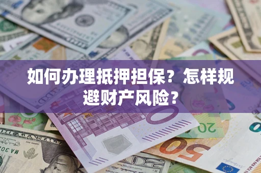 武汉如何办理抵押担保？怎样规避财产风险？