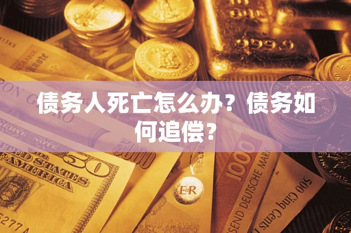 武汉债务人死亡怎么办？债务如何追偿？