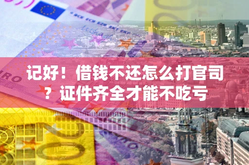 武汉记好！借钱不还怎么打官司？证件齐全才能不吃亏