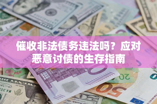 武汉催收非法债务违法吗？应对恶意讨债的生存指南