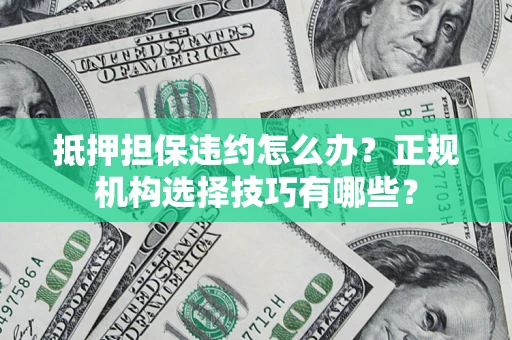 武汉抵押担保违约怎么办？正规机构选择技巧有哪些？