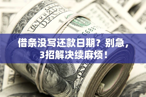 武汉借条没写还款日期？别急，3招解决续麻烦！
