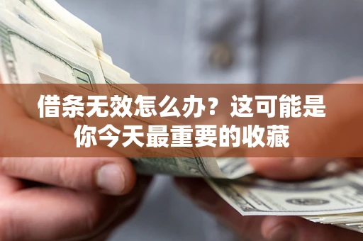 武汉借条无效怎么办？这可能是你今天最重要的收藏