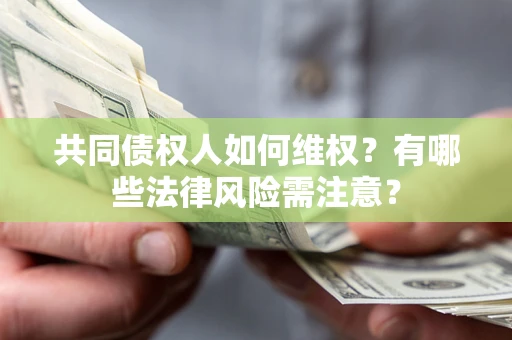 武汉共同债权人如何维权？有哪些法律风险需注意？