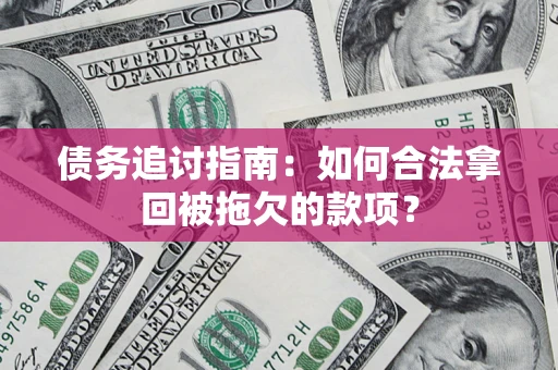 武汉债务追讨指南：如何合法拿回被拖欠的款项？