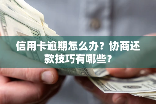 武汉信用卡逾期怎么办？协商还款技巧有哪些？