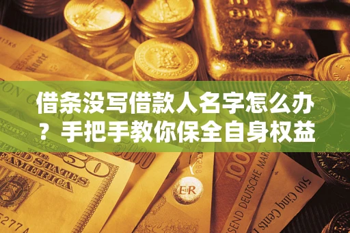 武汉借条没写借款人名字怎么办？手把手教你保全自身权益