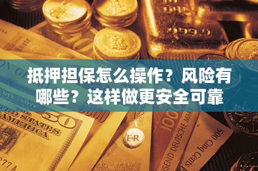 武汉抵押担保怎么操作？风险有哪些？这样做更安全可靠