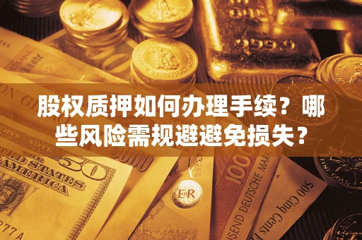 武汉股权质押如何办理手续？哪些风险需规避避免损失？
