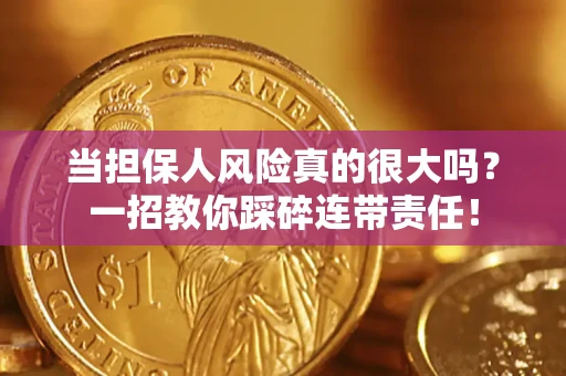 武汉当担保人风险真的很大吗？一招教你踩碎连带责任！