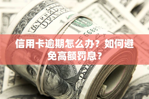 武汉信用卡逾期怎么办？如何避免高额罚息？