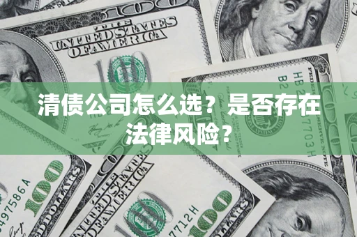武汉清债公司怎么选？是否存在法律风险？