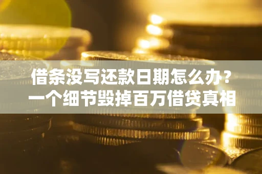武汉借条没写还款日期怎么办？一个细节毁掉百万借贷真相