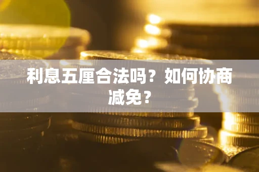 武汉利息五厘合法吗？如何协商减免？