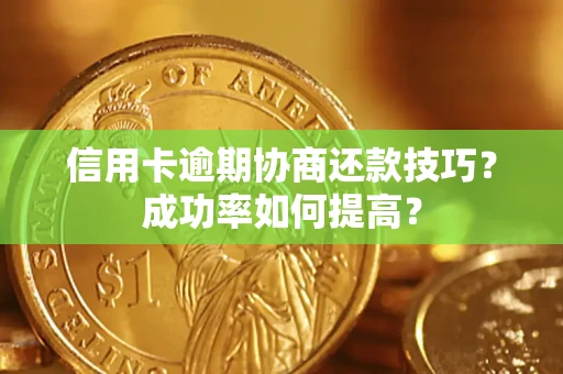 武汉信用卡逾期协商还款技巧？成功率如何提高？