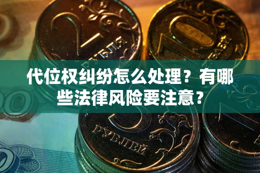 武汉代位权纠纷怎么处理？有哪些法律风险要注意？