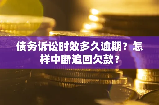 武汉债务诉讼时效多久逾期？怎样中断追回欠款？