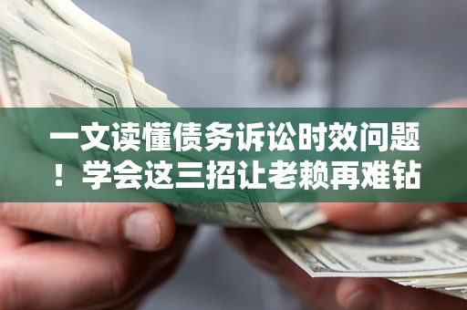 武汉一文读懂债务诉讼时效问题！学会这三招让老赖再难钻空子