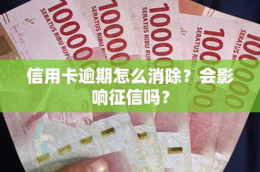 武汉信用卡逾期怎么消除？会影响征信吗？