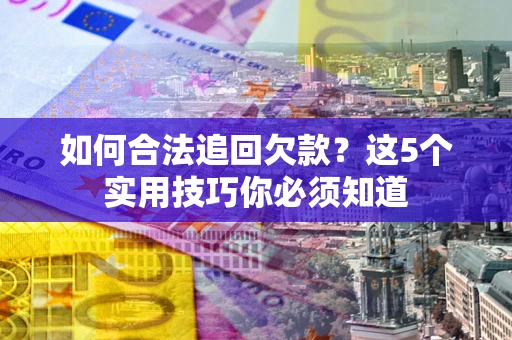武汉如何合法追回欠款？这5个实用技巧你必须知道