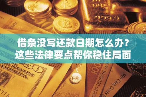 武汉借条没写还款日期怎么办？这些法律要点帮你稳住局面