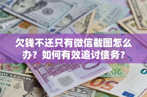 武汉欠钱不还只有微信截图怎么办？如何有效追讨债务？