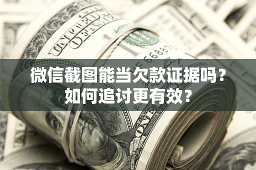 武汉微信截图能当欠款证据吗？如何追讨更有效？
