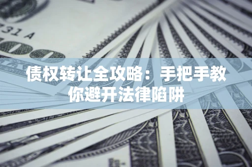 武汉债权转让全攻略：手把手教你避开法律陷阱