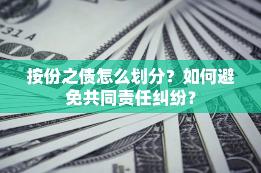 武汉按份之债怎么划分？如何避免共同责任纠纷？
