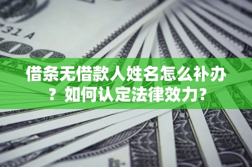 武汉借条无借款人姓名怎么补办？如何认定法律效力？