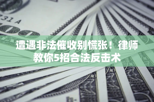 武汉遭遇非法催收别慌张！律师教你5招合法反击术