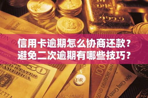 武汉信用卡逾期怎么协商还款？避免二次逾期有哪些技巧？